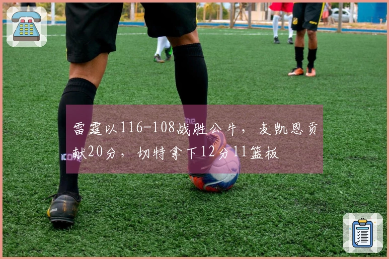 雷霆以116-108战胜公牛，麦凯恩贡献20分，切特拿下12分11篮板