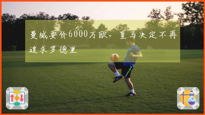 曼城要价6000万欧，皇马决定不再追求罗德里