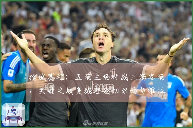 枪城赛程：五场主场对战三场客场，关键之战曼城迎战切尔西与维拉