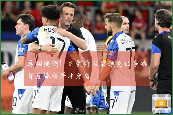 真相揭晓！东契奇与雷迪克的争执背后缘由并非矛盾