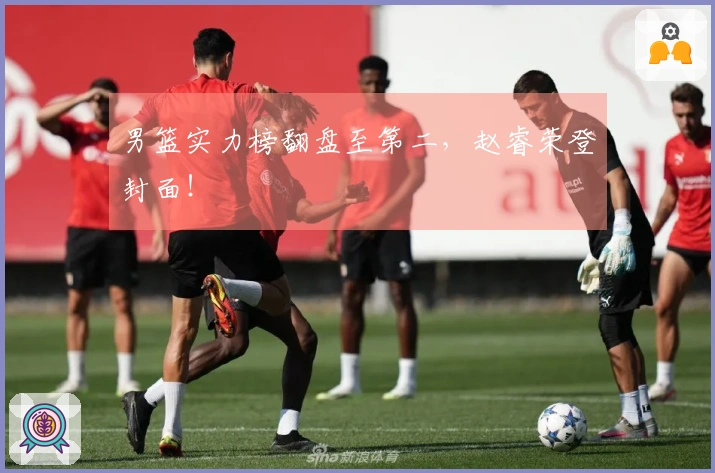 男篮实力榜翻盘至第二，赵睿荣登封面！