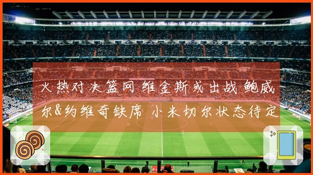 火热对决篮网 维金斯或出战 鲍威尔&约维奇缺席 小米切尔状态待定