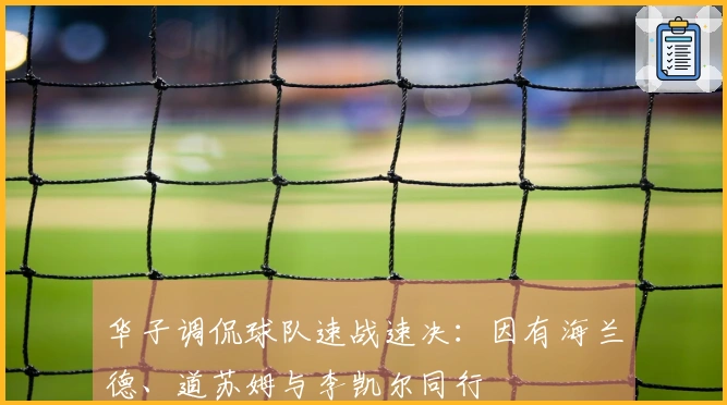华子调侃球队速战速决：因有海兰德、道苏姆与李凯尔同行