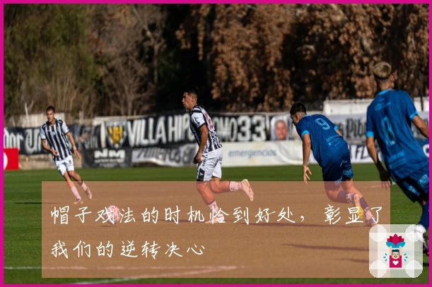 帽子戏法的时机恰到好处，彰显了我们的逆转决心