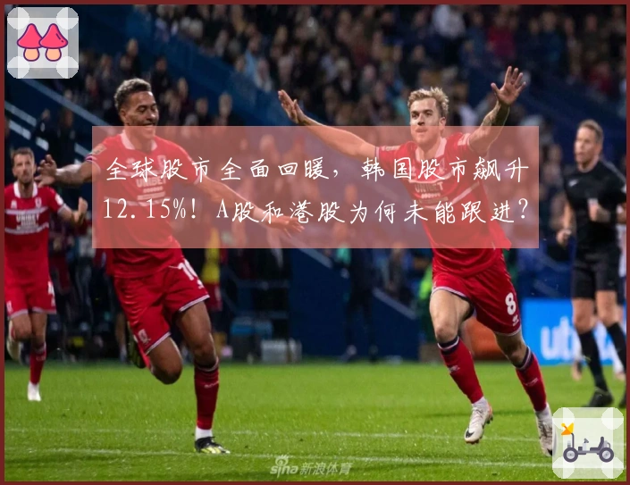 全球股市全面回暖，韩国股市飙升12.15%！A股和港股为何未能跟进？