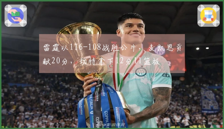 雷霆以116-108战胜公牛，麦凯恩贡献20分，切特拿下12分11篮板