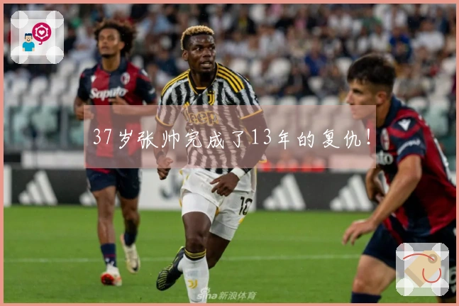 37岁张帅完成了13年的复仇！