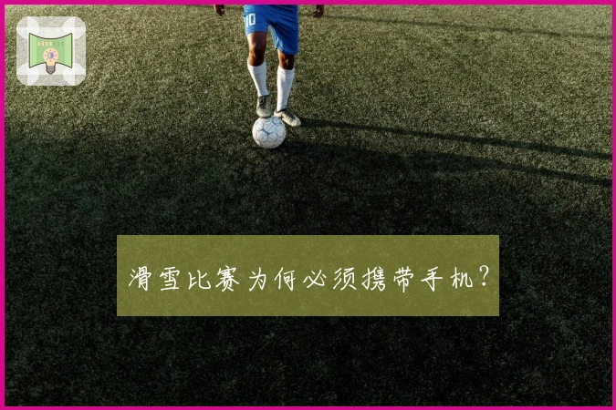 滑雪比赛为何必须携带手机？