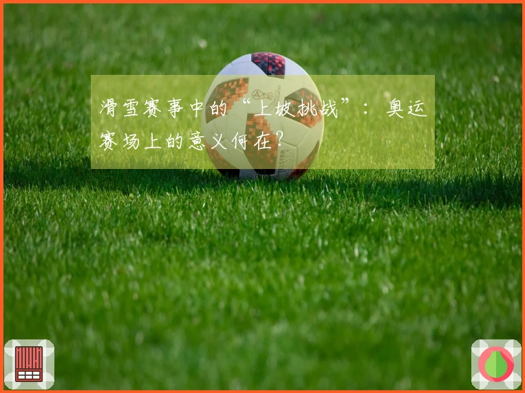 滑雪赛事中的“上坡挑战”：奥运赛场上的意义何在？