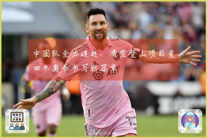 中国队全力追赶，滑雪登山项目重回冬奥会书写新篇章