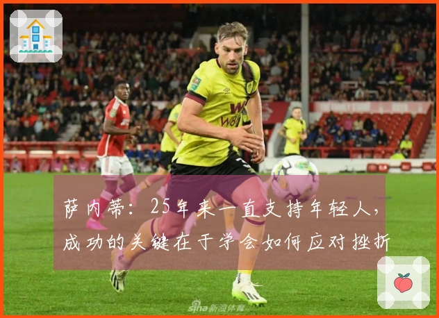 萨内蒂：25年来一直支持年轻人，成功的关键在于学会如何应对挫折
