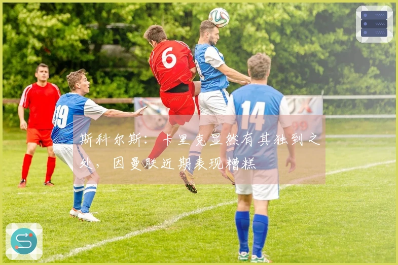 斯科尔斯：卡里克显然有其独到之处，因曼联近期表现糟糕