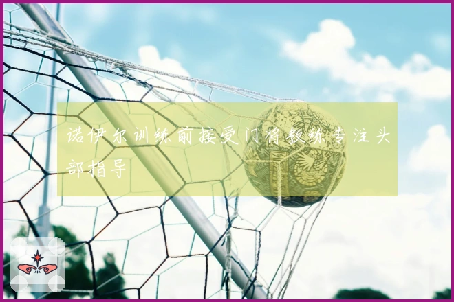 诺伊尔训练前接受门将教练专注头部指导