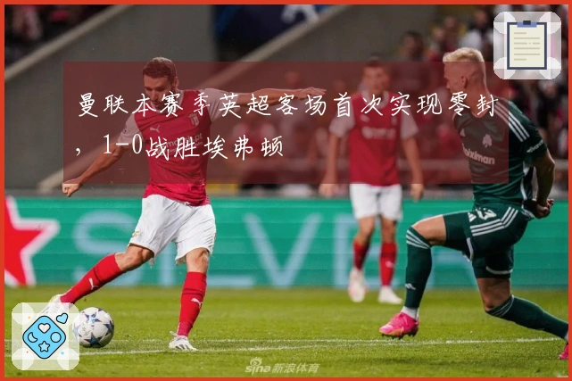 曼联本赛季英超客场首次实现零封，1-0战胜埃弗顿