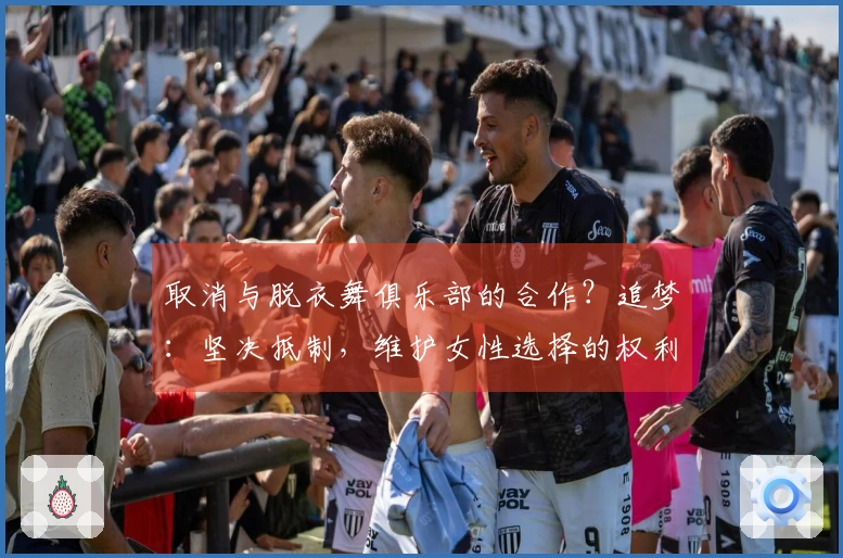 取消与脱衣舞俱乐部的合作？追梦：坚决抵制，维护女性选择的权利！