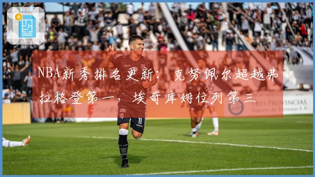 NBA新秀排名更新：克努佩尔超越弗拉格登第一，埃奇库姆位列第三